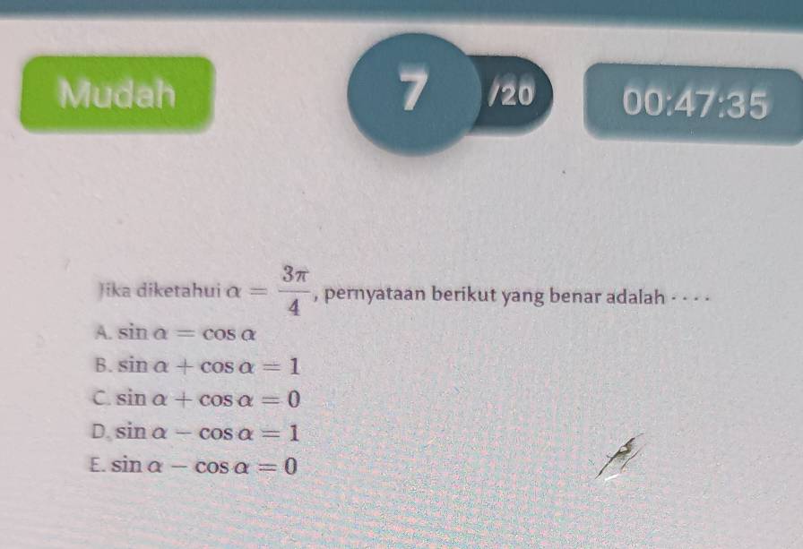 Mudah 7 120 00:47:35 
Jika diketahui alpha = 3π /4  , pernyataan berikut yang benar adalah - - - .
A. sin alpha =cos alpha
B. sin alpha +cos alpha =1
C. sin alpha +cos alpha =0
D, sin alpha -cos alpha =1
E. sin alpha -cos alpha =0