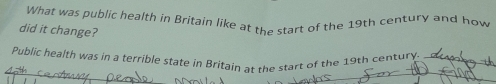 What was public health in Britain like at the start of the 19th century and how 
did it change? 
Public health was in a terrible state in Britain at the start of the 19th century_