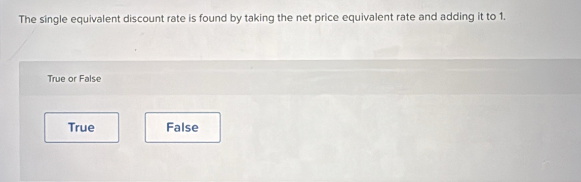 The single equivalent discount rate is found by taking the net price equivalent rate and adding it to 1.
True or False
True False