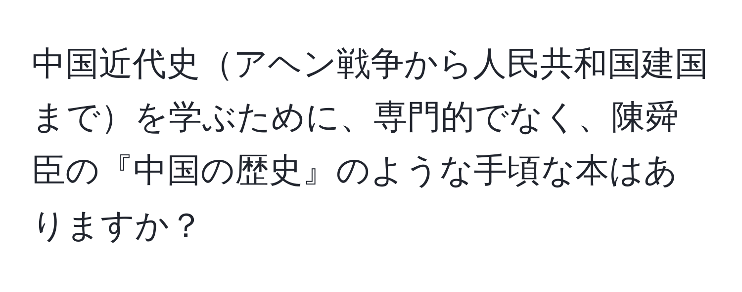 中国近代史アヘン戦争から人民共和国建国までを学ぶために、専門的でなく、陳舜臣の『中国の歴史』のような手頃な本はありますか？