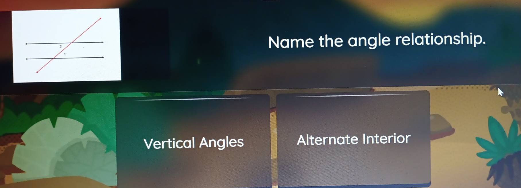 Name the angle relationship.
Vertical Angles Alternate Interior