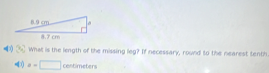 What is the length of the missing leg? If necessary, round to the nearest tenth
a=□ centimeters