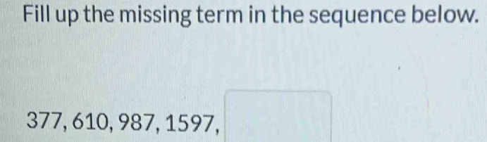 Fill up the missing term in the sequence below.
377, 610, 987, 1597, □