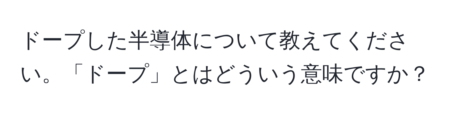 ドープした半導体について教えてください。「ドープ」とはどういう意味ですか？