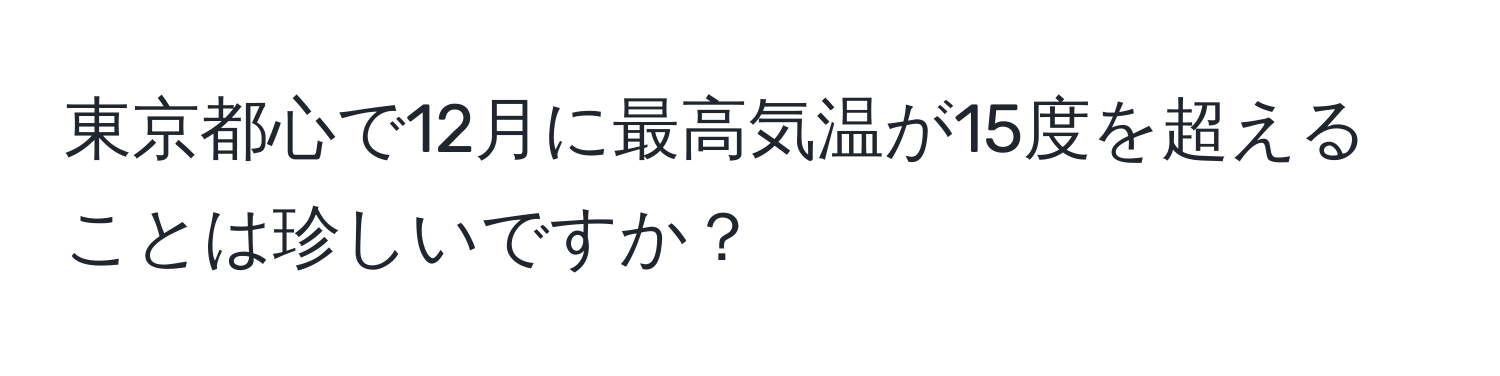 東京都心で12月に最高気温が15度を超えることは珍しいですか？