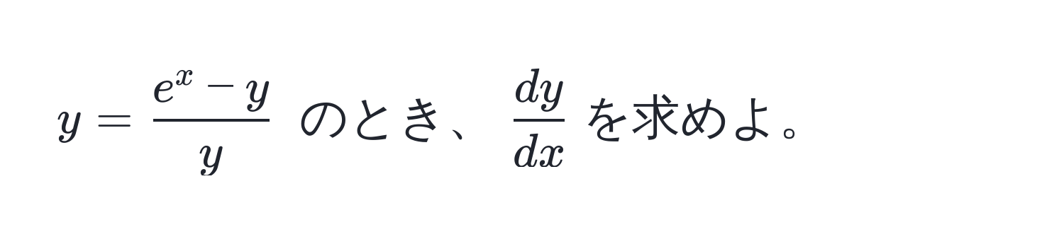 $y = frace^(x - y)y$ のとき、$ dy/dx $を求めよ。