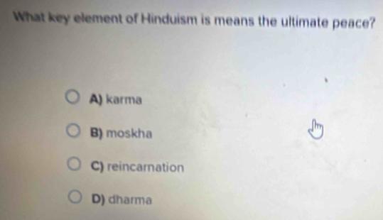 What key element of Hinduism is means the ultimate peace?
A) karma
B) moskha
C) reincarnation
D) dharma