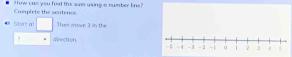 How can you find the sum using a number line? 
Complete the sentence. 

Start at □. Then move 3 in the 
? direction.