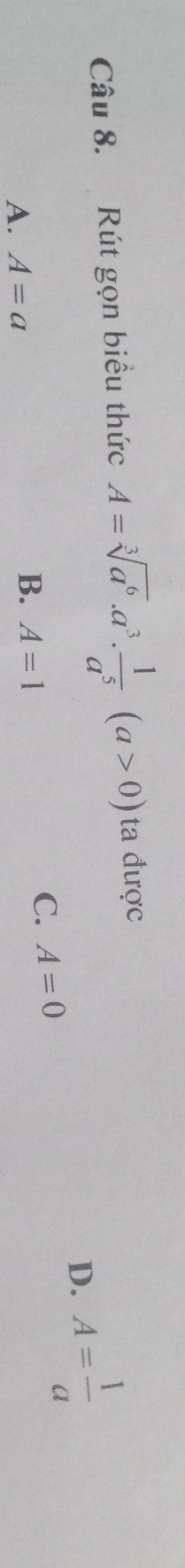 Rút gọn biểu thức A=sqrt[3](a^6)· a^3·  1/a^5 (a>0) ta được
D. A= 1/a 
A. A=a
B. A=1
C. A=0