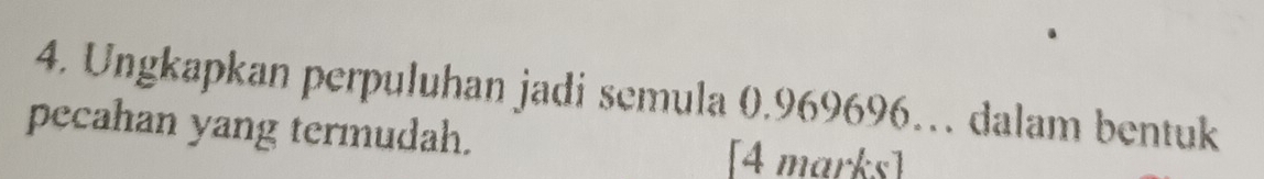 Ungkapkan perpuluhan jadi semula 0.969696… dalam bentuk 
pecahan yang termudah. 
[4 marks]