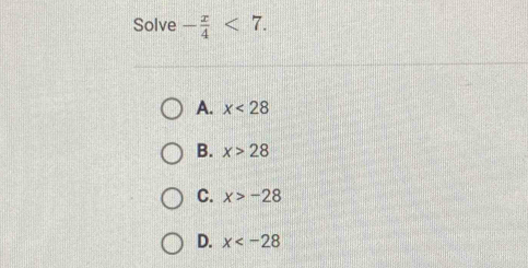 Solve - x/4 <7</tex>.
A. x<28</tex>
B. x>28
C. x>-28
D. x