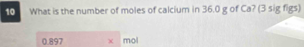 What is the number of moles of calcium in 36.0 g of Ca? (3 sig figs)
0.897 χ mol