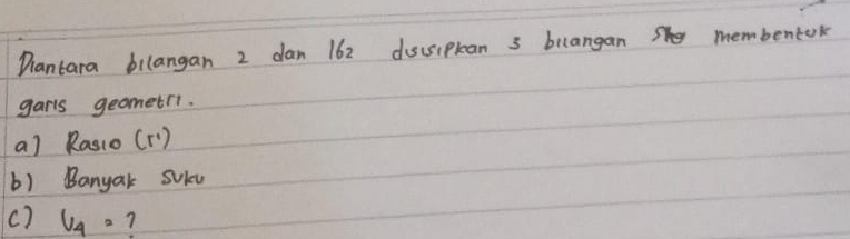 Diantara bilangan 2 dan 162 ducsipkan 3 buangan She membentok 
garls geometri. 
a) Rasio (r^1)
b) Banyak SUicu 
() V_4= 7