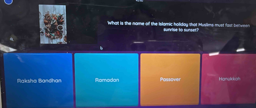 What is the name of the Islamic holiday that Muslims must fast between
sunrise to sunset?
Raksha Bandhan Ramadan Passover Hanukkah