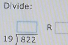 Divide:
beginarrayr □  19encloselongdiv 822endarray R □