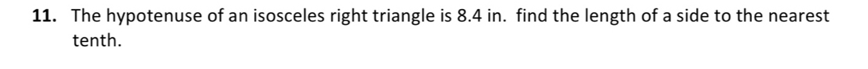 The hypotenuse of an isosceles right triangle is 8.4 in. find the length of a side to the nearest 
tenth.