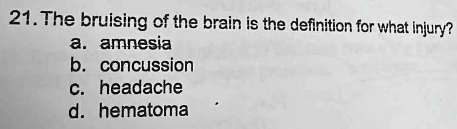 The bruising of the brain is the definition for what injury?
a. amnesia
b. concussion
c. headache
d. hematoma