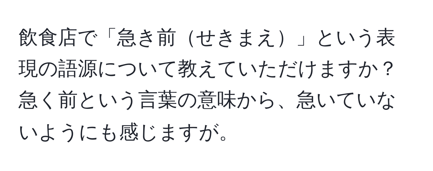 飲食店で「急き前せきまえ」という表現の語源について教えていただけますか？急く前という言葉の意味から、急いていないようにも感じますが。