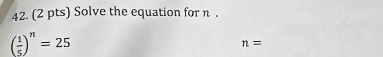 Solve the equation for n.
( 1/5 )^n=25
n=