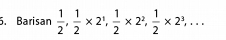 Barisan  1/2 ,  1/2 * 2^1,  1/2 * 2^2,  1/2 * 2^3,...