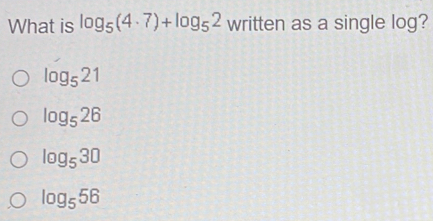 What is log _5(4· 7)+log _52 written as a single log?
log _521
log _526
log _530
log _556