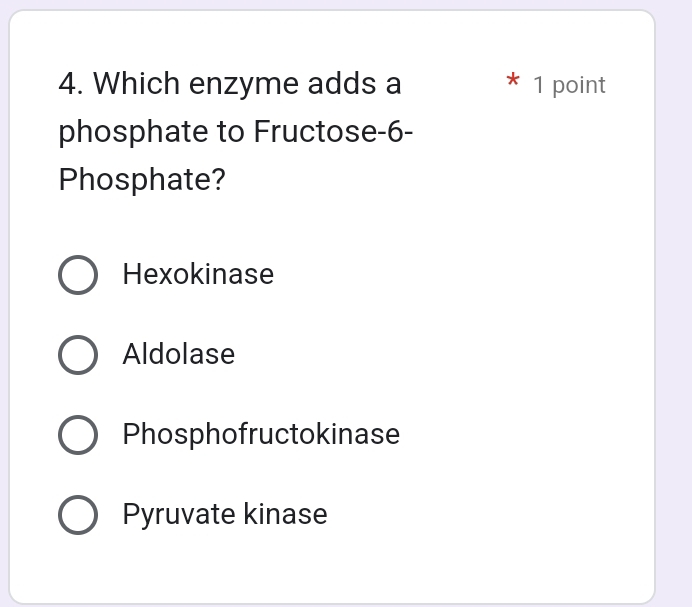 Which enzyme adds a * 1 point
phosphate to Fructose -6 -
Phosphate?
Hexokinase
Aldolase
Phosphofructokinase
Pyruvate kinase