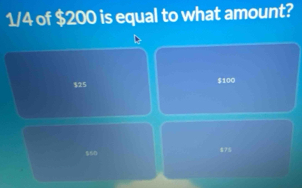 1/4 of $200 is equal to what amount?
$25 $100
$s0 $75