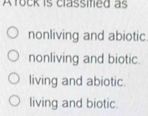 Afock is classitied as
nonliving and abiotic.
nonliving and biotic.
living and abiotic.
living and biotic.