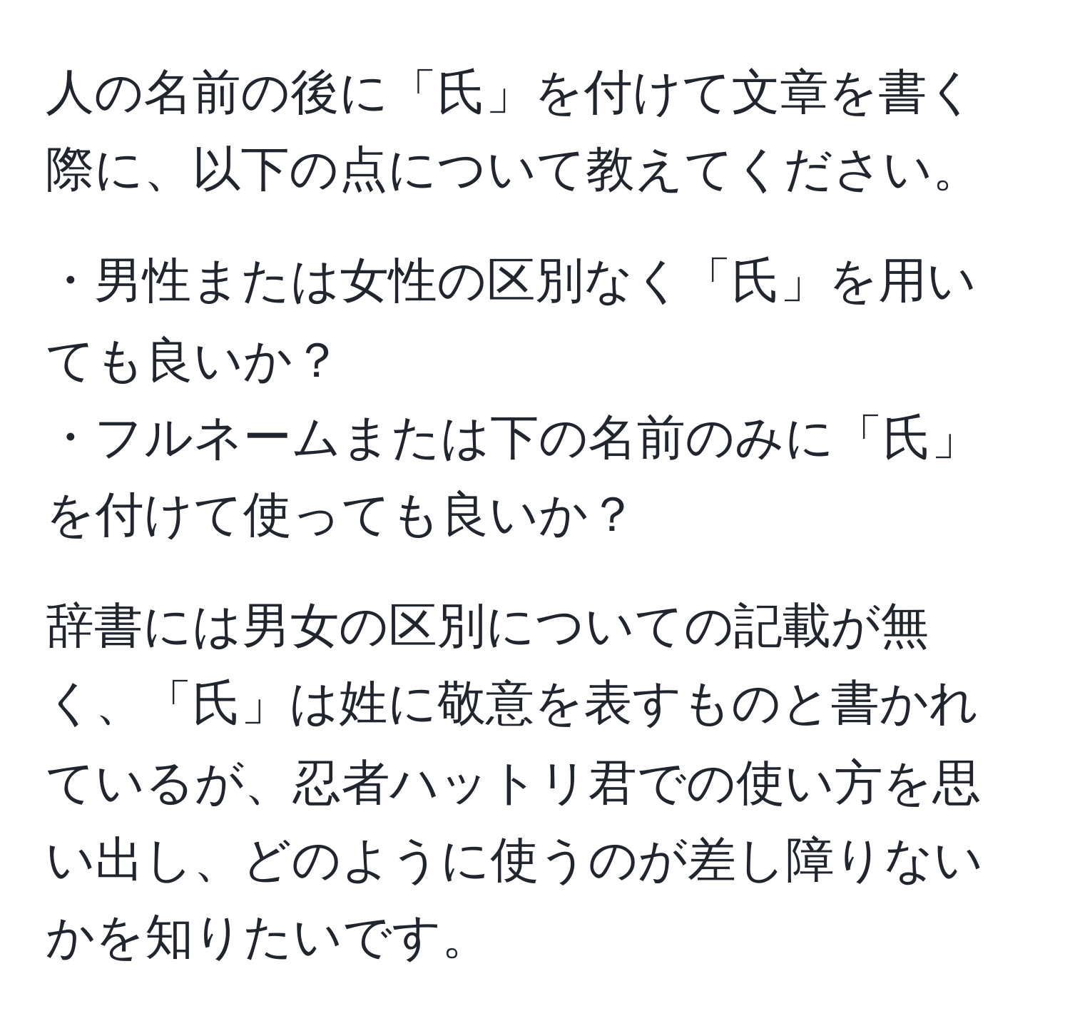 人の名前の後に「氏」を付けて文章を書く際に、以下の点について教えてください。  

・男性または女性の区別なく「氏」を用いても良いか？  
・フルネームまたは下の名前のみに「氏」を付けて使っても良いか？  

辞書には男女の区別についての記載が無く、「氏」は姓に敬意を表すものと書かれているが、忍者ハットリ君での使い方を思い出し、どのように使うのが差し障りないかを知りたいです。