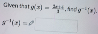 Given that g(x)= (2x+4)/3  , find g^(-1)(x).
g^(-1)(x)=□