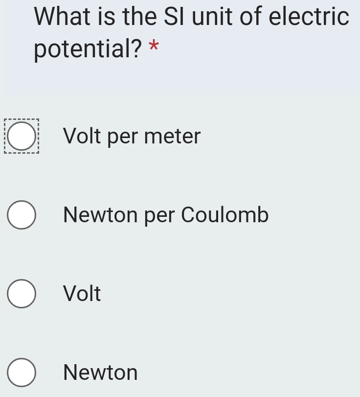 What is the SI unit of electric
potential? *
Volt per meter
Newton per Coulomb
Volt
Newton