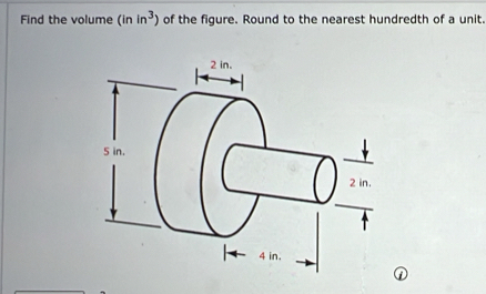 Find the volume (inin^3) of the figure. Round to the nearest hundredth of a unit. 
①