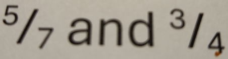 ⁵/7 and ³/4