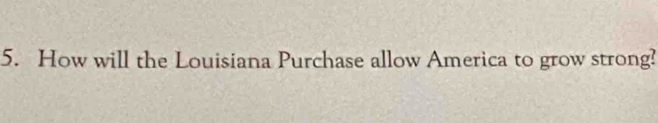 How will the Louisiana Purchase allow America to grow strong?