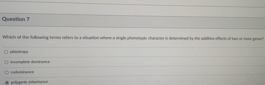 Which of the following terms refers to a situation where a single phenotypic character is determined by the additive effects of two or more genes?
pleiotropy
incomplete dominance
codominance
polygenic inheritance