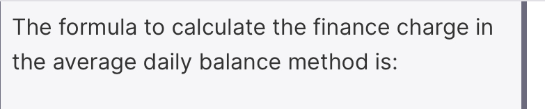 The formula to calculate the finance charge in 
the average daily balance method is: