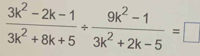  (3k^2-2k-1)/3k^2+8k+5 /  (9k^2-1)/3k^2+2k-5 =□