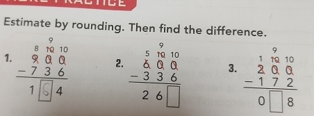 TTCE
Estimate by rounding. Then find the difference.
2. beginarrayr 5.50 600 -336 hline 26□ endarray 3. frac beginarrayr 10 2&0&0 -1&7&2 hline 0&□ &8endarray 
1.