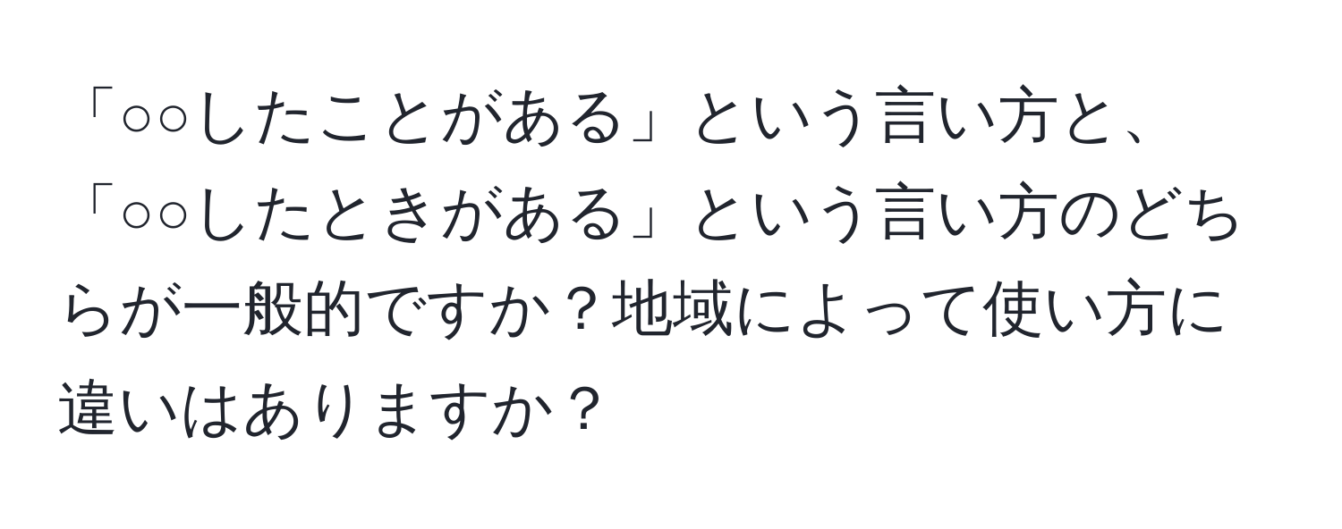 「○○したことがある」という言い方と、「○○したときがある」という言い方のどちらが一般的ですか？地域によって使い方に違いはありますか？