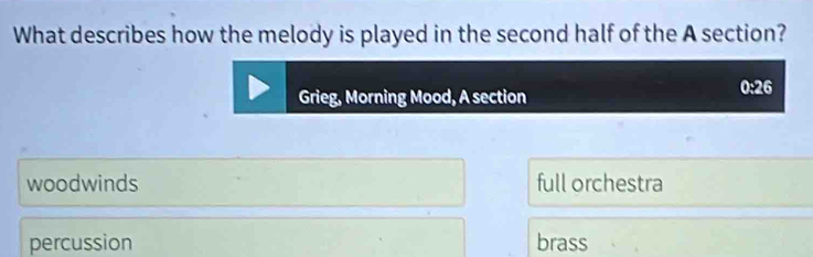 What describes how the melody is played in the second half of the A section?
Grieg, Morning Mood, A section 0:26
woodwinds full orchestra
percussion brass