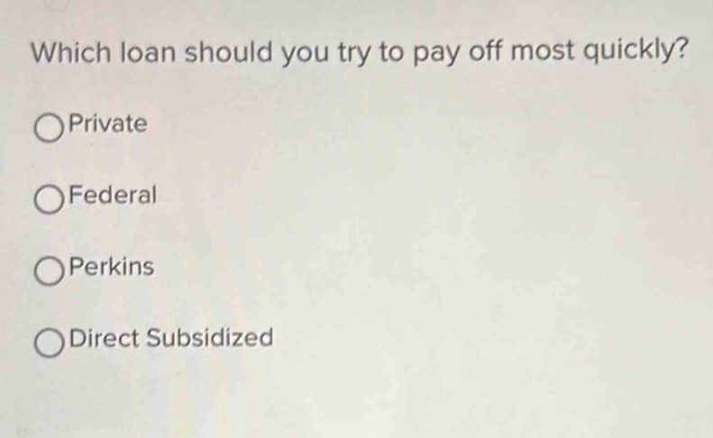 Which loan should you try to pay off most quickly?
Private
Federal
Perkins
Direct Subsidized