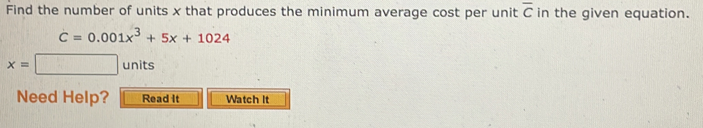 Find the number of units x that produces the minimum average cost per unit overline C in the given equation.
dot C=0.001x^3+5x+1024
x=□ units 
Need Help? Read It Watch It