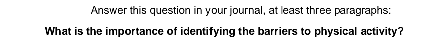 Answer this question in your journal, at least three paragraphs: 
What is the importance of identifying the barriers to physical activity?