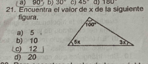 a) 90° b) 30° C) 45° a) 180°
21. Encuentra el valor de x de la siquiente
figura.
a) 5
b) 10
c) 12
d) 20