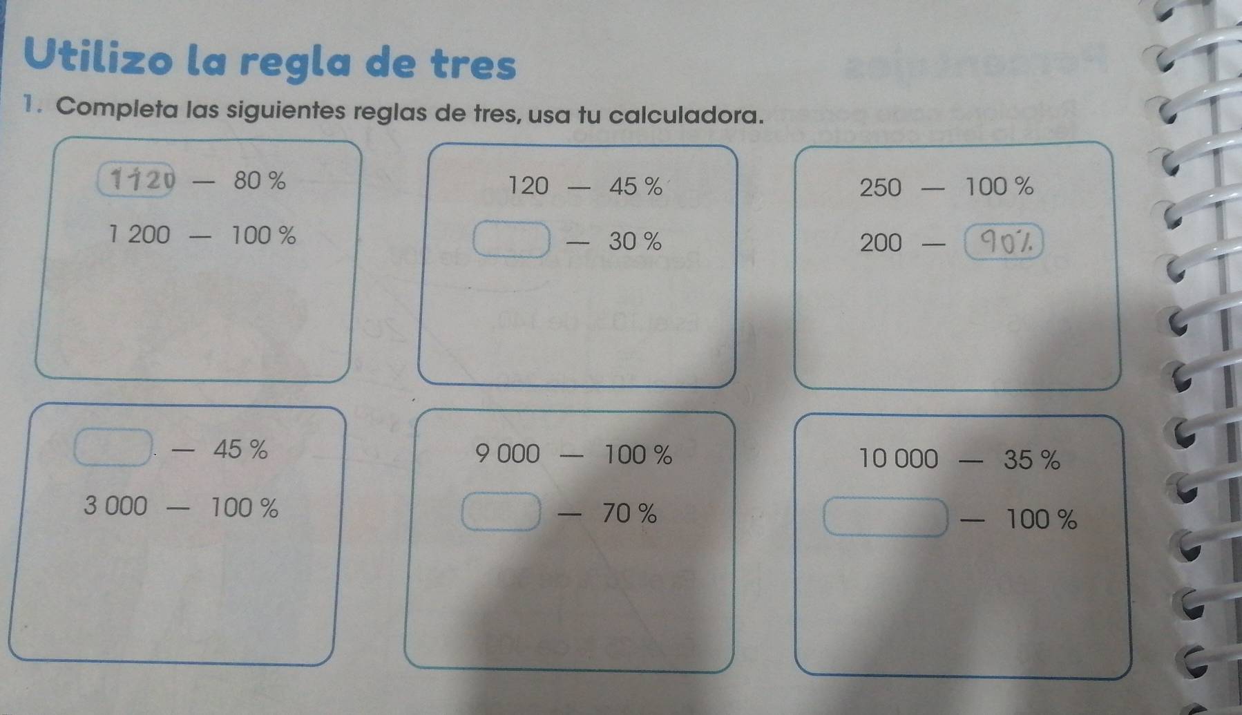 Utilizo la regla de tres 
1. Completa las siguientes reglas de tres, usa tu calculadora.
1120-80%
120-45%
250-100%
1200-100%
□ -30%
200- 90%
□ .-45%
9000-100%
10000-35%
3000-100%
□ -70%
□ -100%