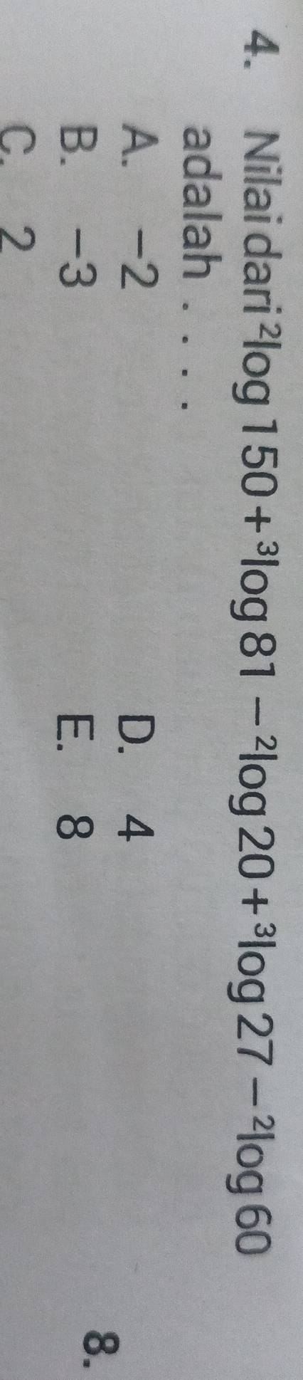 Nilai dari^2log 150+^3log 81-^2log 20+^3log 27-^2log 60
adalah . . . .
A. -2 D. 4
B. -3 E. 8
8.
C. 2