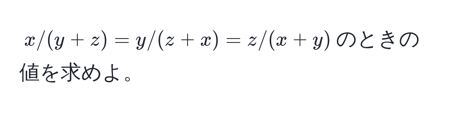 $x/(y+z) = y/(z+x) = z/(x+y)$のときの値を求めよ。