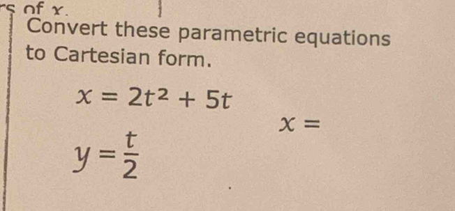 rs of x. 
Convert these parametric equations 
to Cartesian form.
x=2t^2+5t
x=
y= t/2 