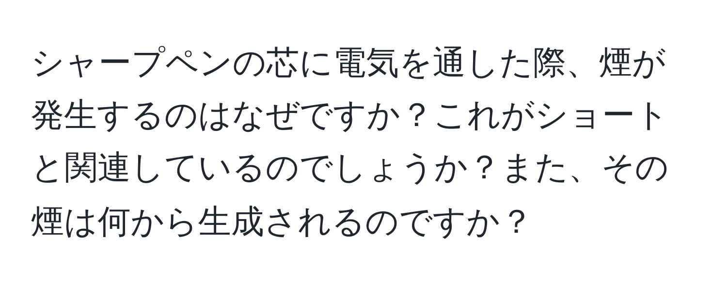 シャープペンの芯に電気を通した際、煙が発生するのはなぜですか？これがショートと関連しているのでしょうか？また、その煙は何から生成されるのですか？