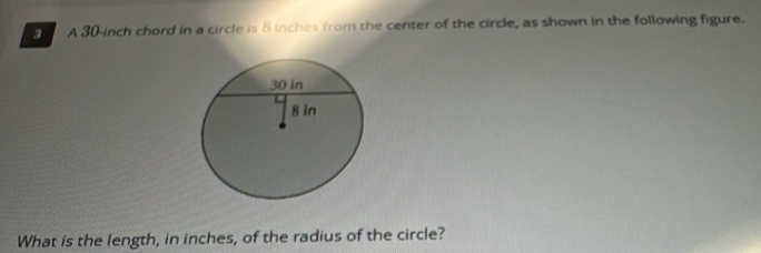 A 30-inch chord in a circle is 8 inches from the center of the circle, as shown in the following figure. 
What is the length, in inches, of the radius of the circle?